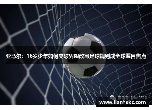 亚马尔：16岁少年如何突破界限改写足球规则成全球瞩目焦点
