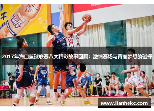 2017年海口篮球联赛八大精彩故事回顾：激情赛场与青春梦想的碰撞