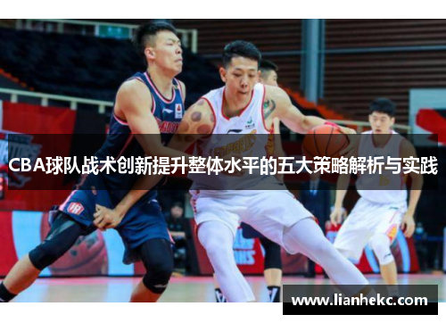 CBA球队战术创新提升整体水平的五大策略解析与实践