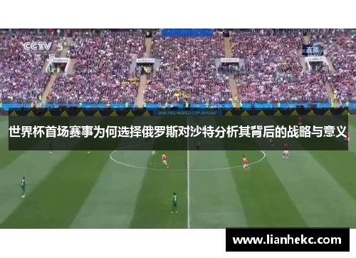 世界杯首场赛事为何选择俄罗斯对沙特分析其背后的战略与意义