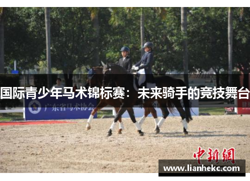 国际青少年马术锦标赛：未来骑手的竞技舞台
