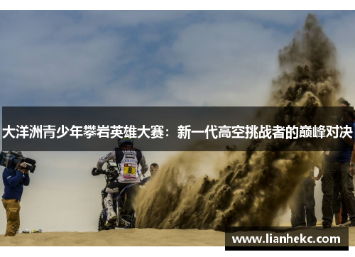 大洋洲青少年攀岩英雄大赛：新一代高空挑战者的巅峰对决