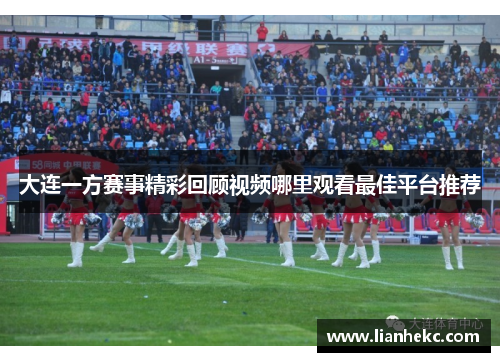 大连一方赛事精彩回顾视频哪里观看最佳平台推荐
