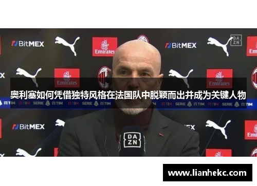 奥利塞如何凭借独特风格在法国队中脱颖而出并成为关键人物