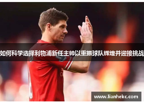 如何科学选择利物浦新任主帅以重振球队辉煌并迎接挑战