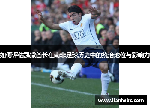 如何评估凯撒酋长在南非足球历史中的统治地位与影响力