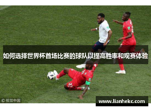 如何选择世界杯首场比赛的球队以提高胜率和观赛体验