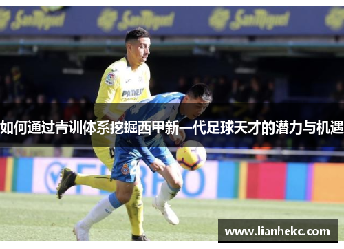 如何通过青训体系挖掘西甲新一代足球天才的潜力与机遇