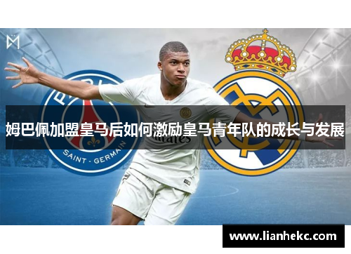 姆巴佩加盟皇马后如何激励皇马青年队的成长与发展