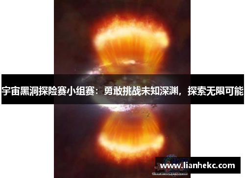 宇宙黑洞探险赛小组赛：勇敢挑战未知深渊，探索无限可能
