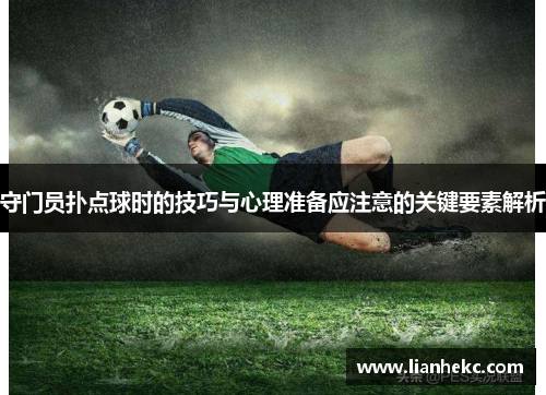 守门员扑点球时的技巧与心理准备应注意的关键要素解析