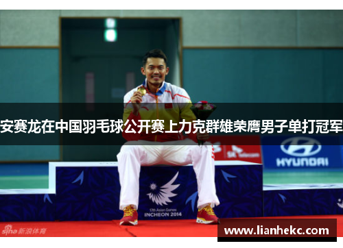 安赛龙在中国羽毛球公开赛上力克群雄荣膺男子单打冠军
