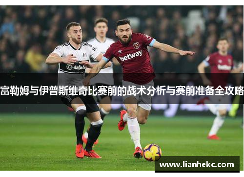 富勒姆与伊普斯维奇比赛前的战术分析与赛前准备全攻略