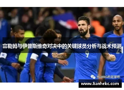 富勒姆与伊普斯维奇对决中的关键球员分析与战术预测