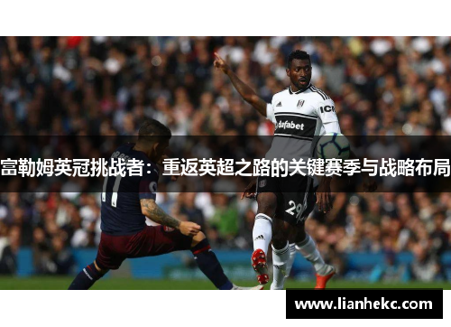富勒姆英冠挑战者：重返英超之路的关键赛季与战略布局