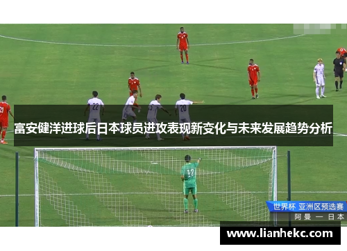 富安健洋进球后日本球员进攻表现新变化与未来发展趋势分析