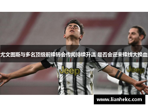 尤文图斯与多名顶级前锋转会传闻持续升温 是否会迎来锋线大换血