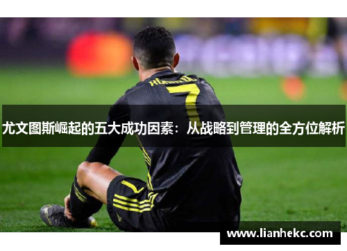 尤文图斯崛起的五大成功因素：从战略到管理的全方位解析