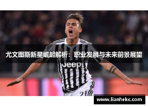 尤文图斯新星崛起解析：职业发展与未来前景展望