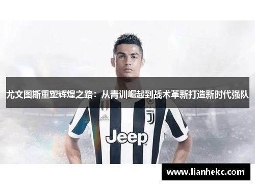 尤文图斯重塑辉煌之路：从青训崛起到战术革新打造新时代强队