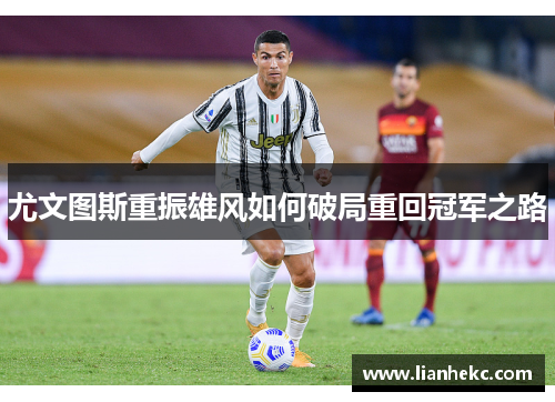 尤文图斯重振雄风如何破局重回冠军之路