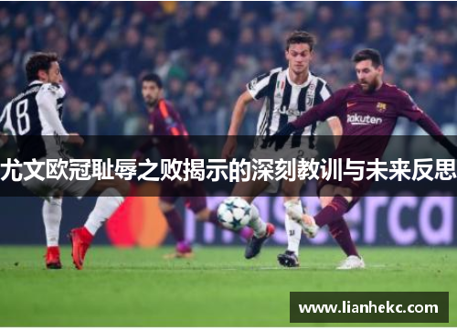 尤文欧冠耻辱之败揭示的深刻教训与未来反思