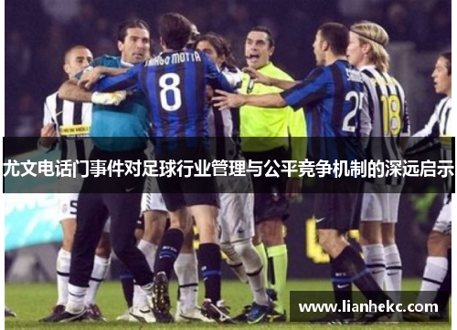 尤文电话门事件对足球行业管理与公平竞争机制的深远启示