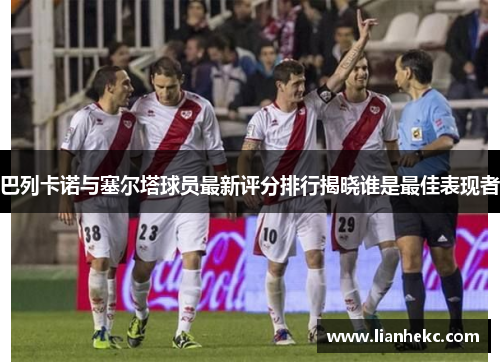 巴列卡诺与塞尔塔球员最新评分排行揭晓谁是最佳表现者