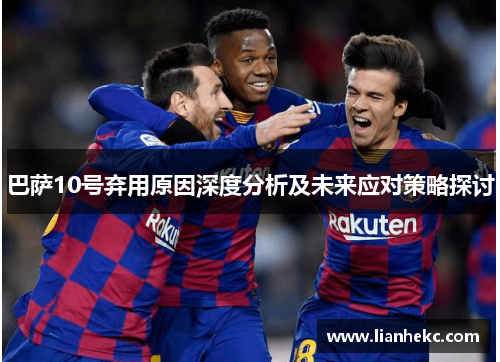 巴萨10号弃用原因深度分析及未来应对策略探讨