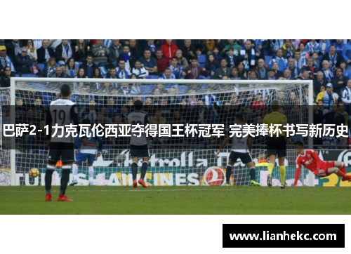 巴萨2-1力克瓦伦西亚夺得国王杯冠军 完美捧杯书写新历史