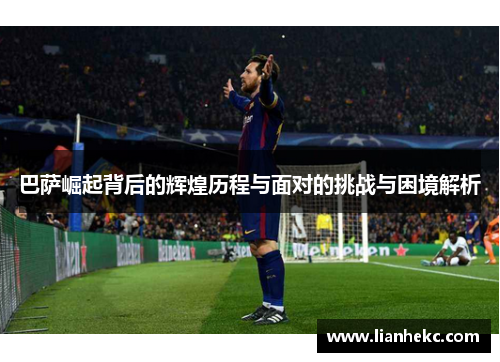巴萨崛起背后的辉煌历程与面对的挑战与困境解析