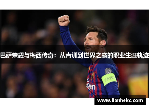 巴萨荣耀与梅西传奇：从青训到世界之巅的职业生涯轨迹